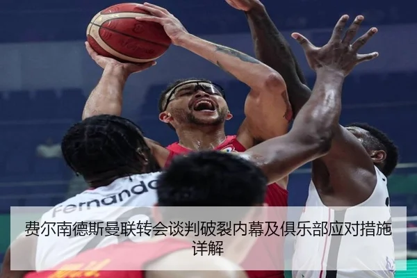 费尔南德斯曼联转会谈判破裂内幕及俱乐部应对措施详解